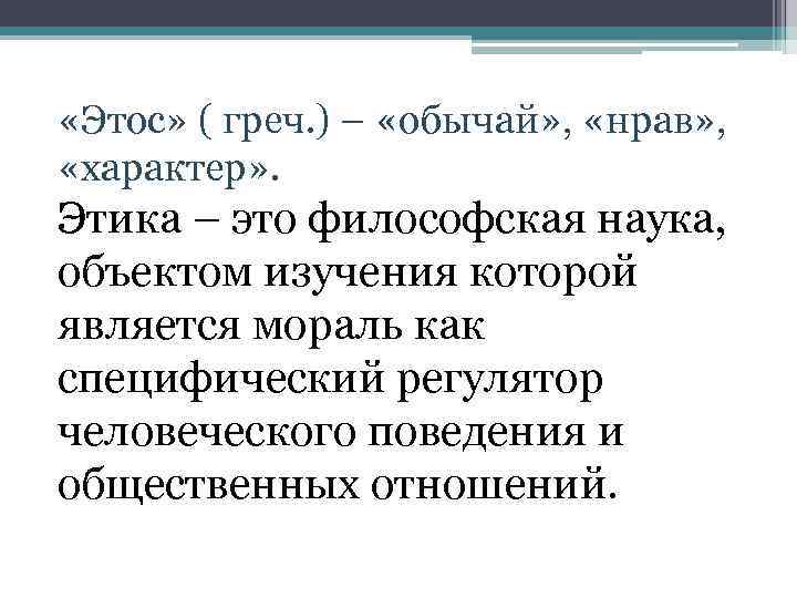  «Этос» ( греч. ) – «обычай» , «нрав» , «характер» . Этика –