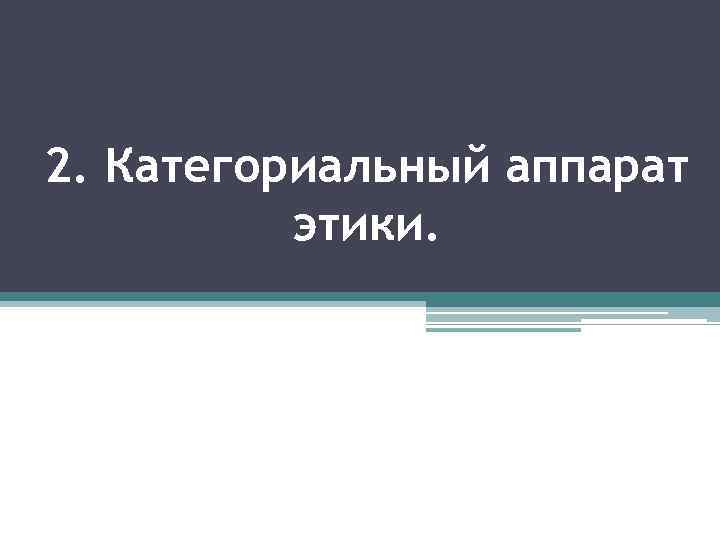 2. Категориальный аппарат этики. 