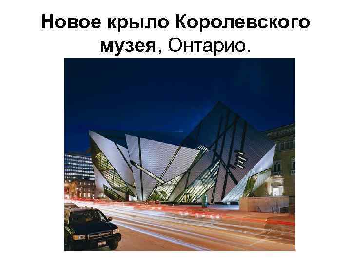 Новое крыло Королевского музея, Онтарио. 