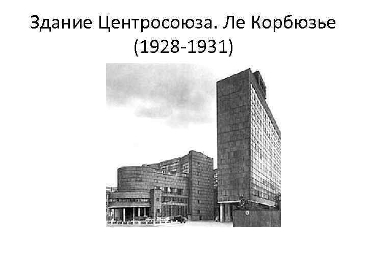 Здание Центросоюза. Ле Корбюзье (1928 -1931) 