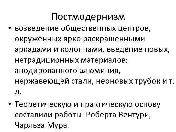 Постмодернизм • возведение общественных центров, окружённых ярко раскрашенными аркадами и колоннами, введение новых, нетрадиционных