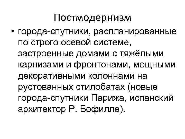 Постмодернизм • города-спутники, распланированные по строго осевой системе, застроенные домами с тяжёлыми карнизами и