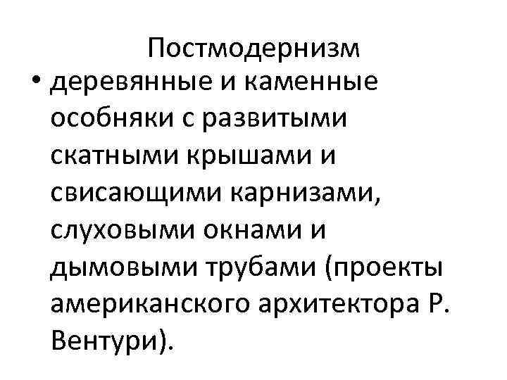 Постмодернизм • деревянные и каменные особняки с развитыми скатными крышами и свисающими карнизами, слуховыми