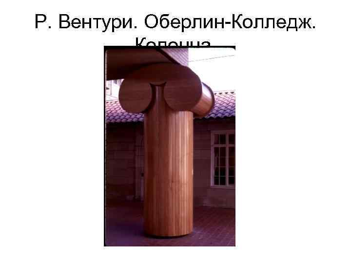 Р. Вентури. Оберлин-Колледж. Колонна. 