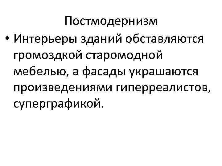 Постмодернизм • Интерьеры зданий обставляются громоздкой старомодной мебелью, а фасады украшаются произведениями гиперреалистов, суперграфикой.