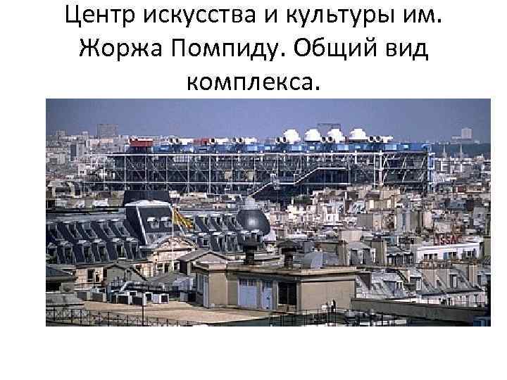 Центр искусства и культуры им. Жоржа Помпиду. Общий вид комплекса. 