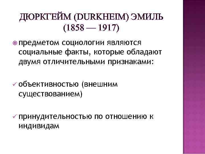 ДЮРКГЕЙМ (DURKHEIM) ЭМИЛЬ (1858 — 1917) предметом социологии являются социальные факты, которые обладают двумя