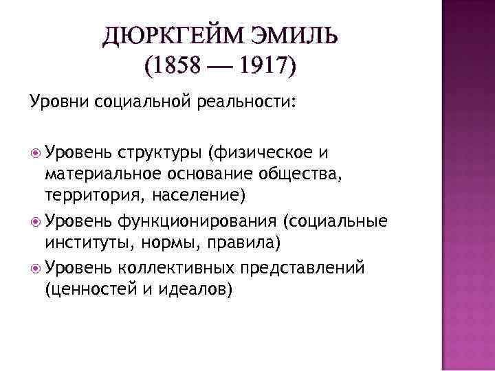 ДЮРКГЕЙМ ЭМИЛЬ (1858 — 1917) Уровни социальной реальности: Уровень структуры (физическое и материальное основание