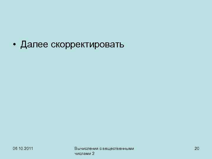  • Далее скорректировать 06. 10. 2011 Вычисления с вещественными числами 2 20 