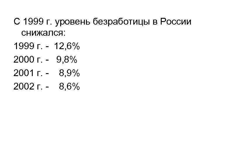 С 1999 г. уровень безработицы в России снижался: 1999 г. - 12, 6% 2000