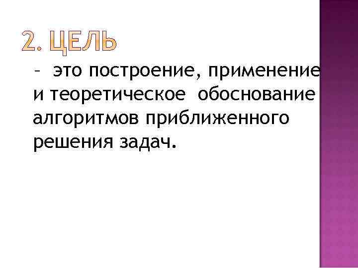 – это построение, применение и теоретическое обоснование алгоритмов приближенного решения задач. 