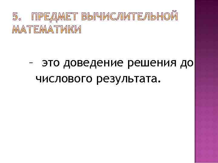 – это доведение решения до числового результата. 