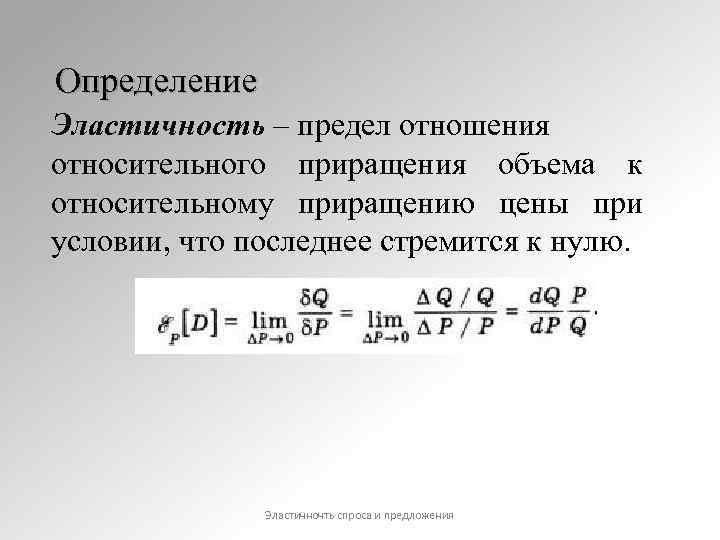 Определение Эластичность – предел отношения относительного приращения объема к относительному приращению цены при условии,