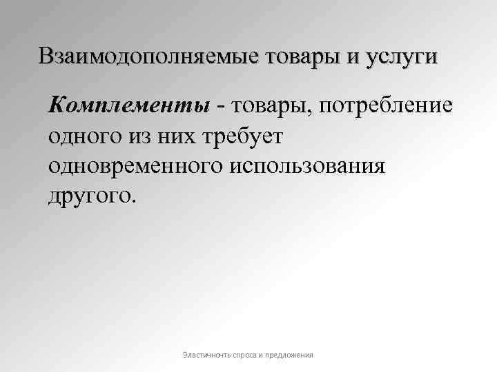 Взаимодополняемые товары и услуги Комплементы - товары, потребление одного из них требует одновременного использования