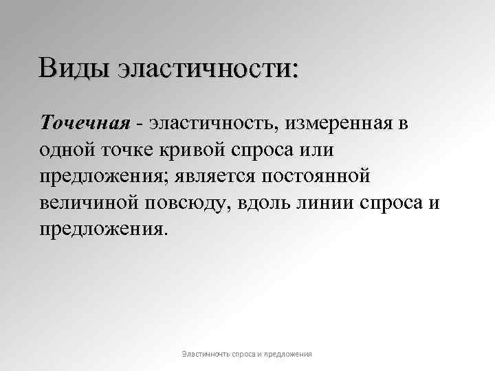 Виды эластичности: Точечная - эластичность, измеренная в одной точке кривой спроса или предложения; является