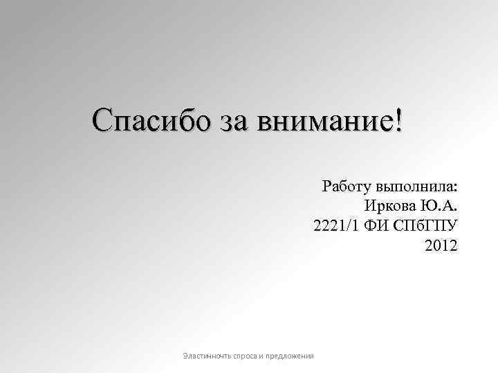 Спасибо за внимание! Работу выполнила: Иркова Ю. А. 2221/1 ФИ СПб. ГПУ 2012 Эластичночть
