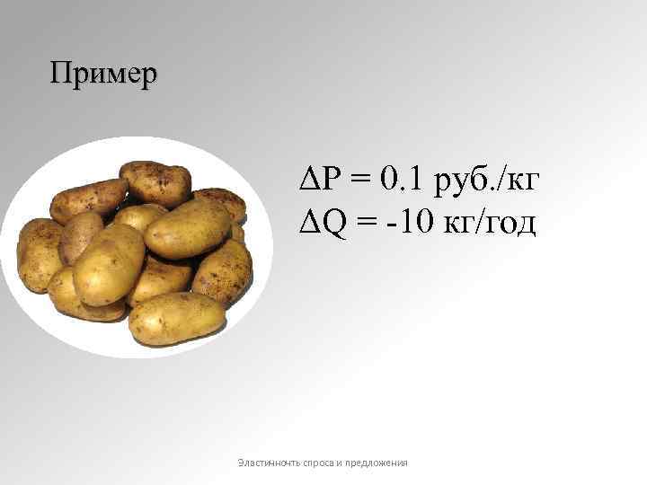 Пример ΔР = 0. 1 руб. /кг ΔQ = -10 кг/год Эластичночть спроса и