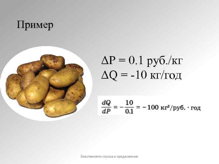 Пример ΔР = 0. 1 руб. /кг ΔQ = -10 кг/год Эластичночть спроса и