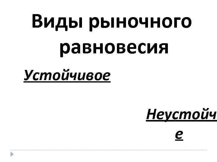 Виды рыночного равновесия Устойчивое Неустойчи е 