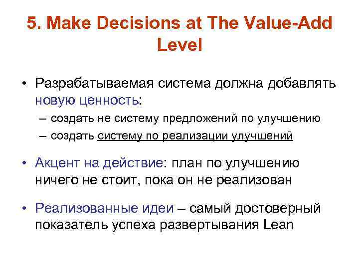 5. Make Decisions at The Value-Add Level • Разрабатываемая система должна добавлять новую ценность: