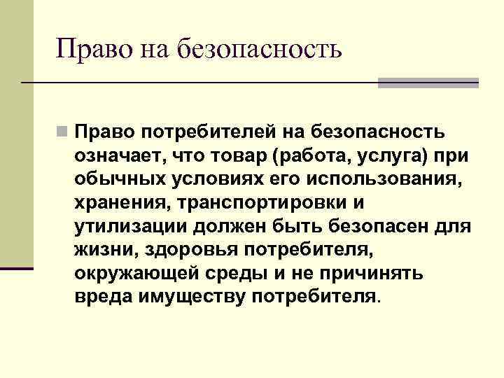 Право на безопасность n Право потребителей на безопасность означает, что товар (работа, услуга) при