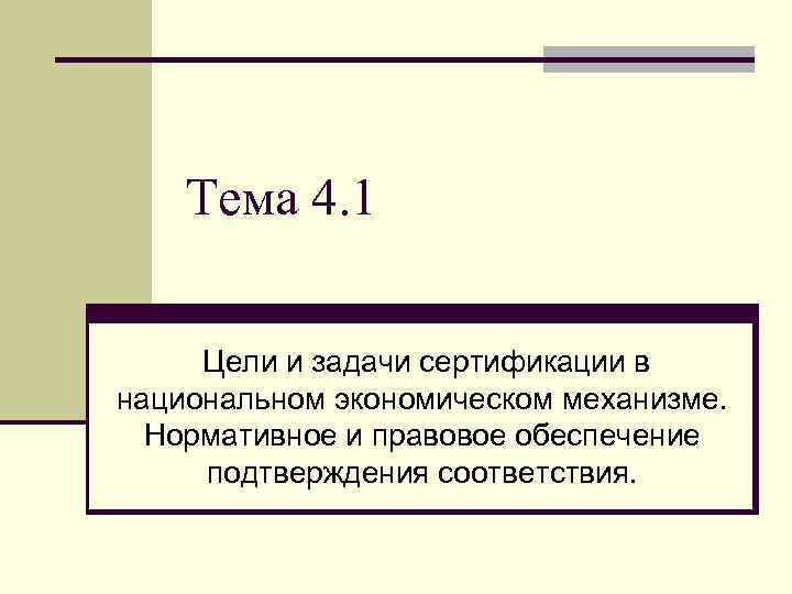 Тема 4. 1 Цели и задачи сертификации в национальном экономическом механизме. Нормативное и правовое