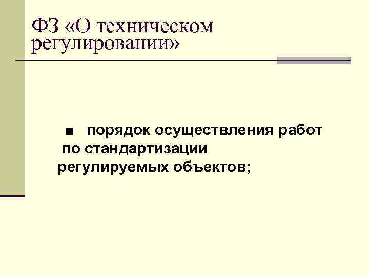 ФЗ «О техническом регулировании» ■ порядок осуществления работ по стандартизации регулируемых объектов; 