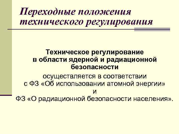 Переходные положения технического регулирования Техническое регулирование в области ядерной и радиационной безопасности осуществляется в