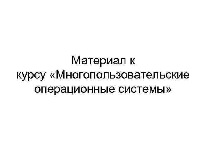 Материал к курсу «Многопользовательские операционные системы» 