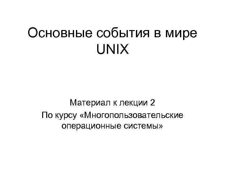 Основные события в мире UNIX Материал к лекции 2 По курсу «Многопользовательские операционные системы»