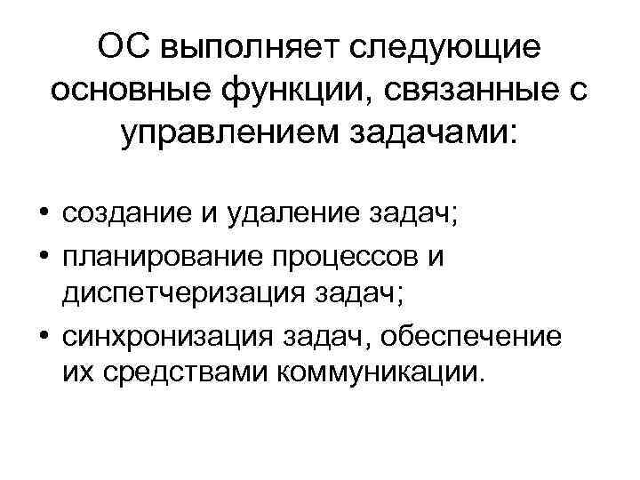 ОС выполняет следующие основные функции, связанные с управлением задачами: • создание и удаление задач;