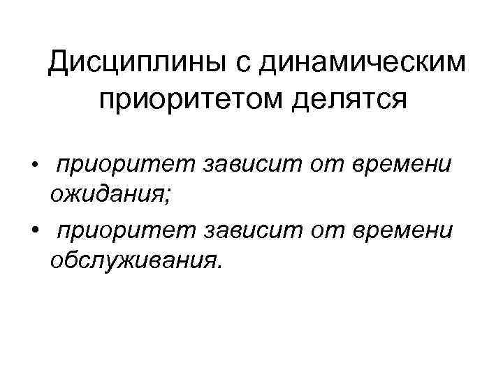 Дисциплины с динамическим приоритетом делятся • приоритет зависит от времени ожидания; • приоритет зависит