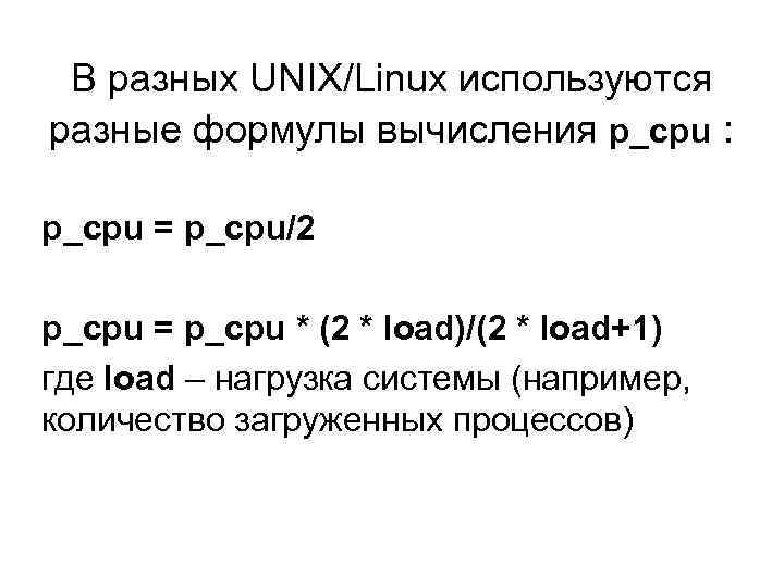 В разных UNIX/Linux используются разные формулы вычисления p_cpu : p_cpu = p_cpu/2 p_cpu =