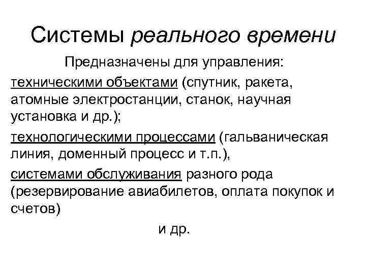 Системы реального времени Предназначены для управления: техническими объектами (спутник, ракета, атомные электростанции, станок, научная