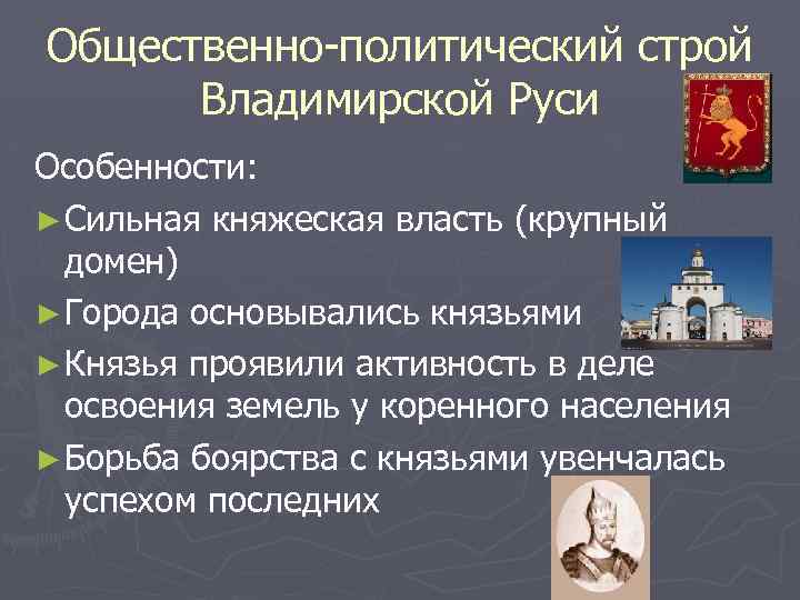 Общественно-политический строй Владимирской Руси Особенности: ► Сильная княжеская власть (крупный домен) ► Города основывались