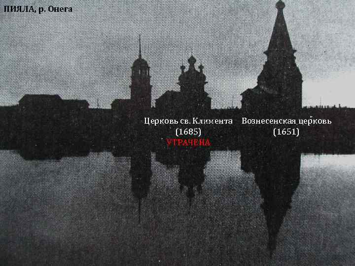 ПИЯЛА, р. Онега Церковь св. Климента Вознесенская церковь (1651) (1685) УТРАЧЕНА 