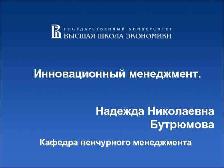 Инновационный менеджмент. Надежда Николаевна Бутрюмова Кафедра венчурного менеджмента 