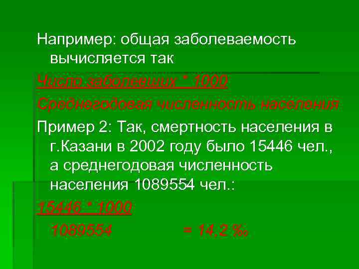 Например: общая заболеваемость вычисляется так Число заболевших * 1000 Среднегодовая численность населения Пример 2: