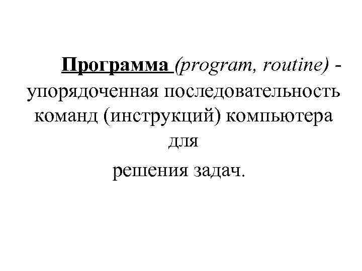 Программа (program, routine) упорядоченная последовательность команд (инструкций) компьютера для решения задач. 