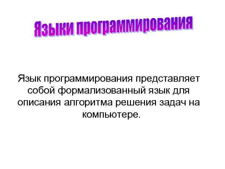 Язык программирования представляет собой формализованный язык для описания алгоритма решения задач на компьютере. 