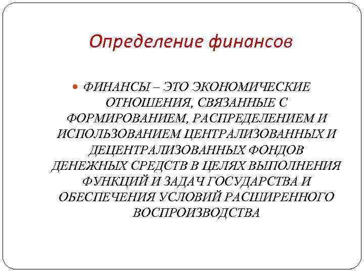 Определение финансов ФИНАНСЫ – ЭТО ЭКОНОМИЧЕСКИЕ ОТНОШЕНИЯ, СВЯЗАННЫЕ С ФОРМИРОВАНИЕМ, РАСПРЕДЕЛЕНИЕМ И ИСПОЛЬЗОВАНИЕМ ЦЕНТРАЛИЗОВАННЫХ