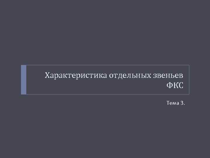 Характеристика отдельных звеньев ФКС Тема 3. 