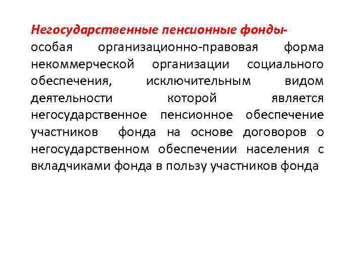 Негосударственные пенсионные фондыособая организационно-правовая форма некоммерческой организации социального обеспечения, исключительным видом деятельности которой является