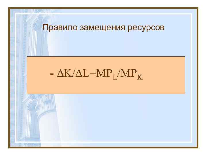 Правило замещения ресурсов - ∆K/∆L=MPL/MPK 