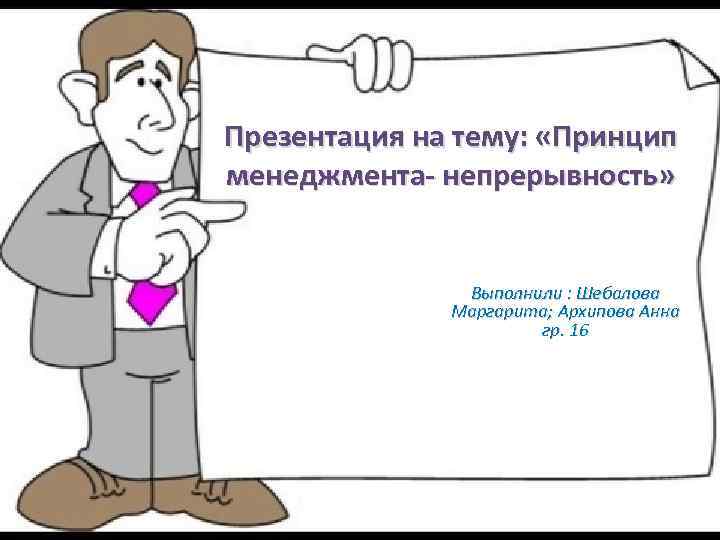 Презентация на тему: «Принцип менеджмента- непрерывность» Выполнили : Шебалова Маргарита; Архипова Анна гр. 16
