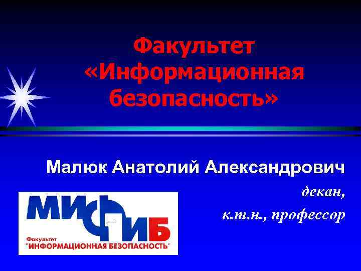 Факультет «Информационная безопасность» Малюк Анатолий Александрович декан, к. т. н. , профессор 