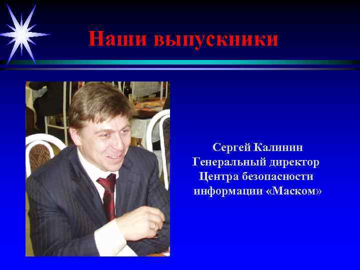 Наши выпускники Сергей Калинин Генеральный директор Центра безопасности информации «Маском» 