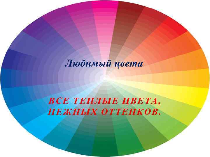 Любимый цвета ВСЕ ТЕПЛЫЕ ЦВЕТА, НЕЖНЫХ ОТТЕНКОВ. 