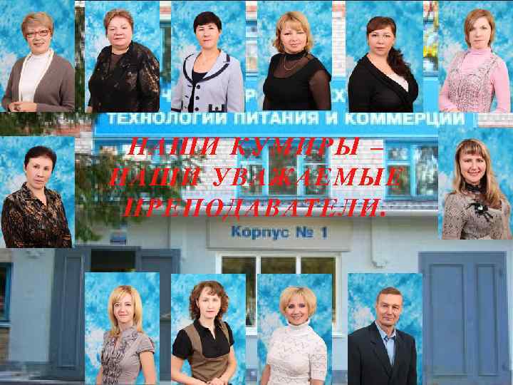 НАШИ КУМИРЫ – НАШИ УВАЖАЕМЫЕ ПРЕПОДАВАТЕЛИ. 