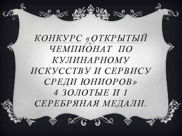 КОНКУРС «ОТКРЫТЫЙ ЧЕМПИОНАТ ПО КУЛИНАРНОМУ ИСКУССТВУ И СЕРВИСУ СРЕДИ ЮНИОРОВ» 4 ЗОЛОТЫЕ И 1